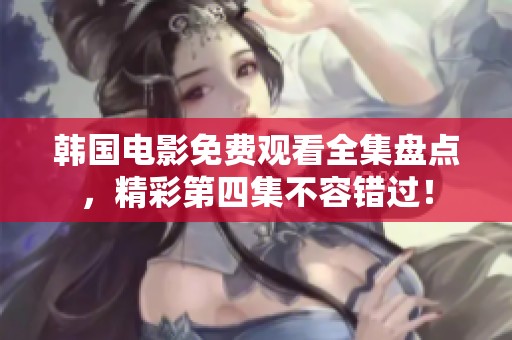 韩国电影免费观看全集盘点，精彩第四集不容错过！
