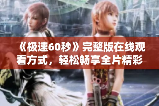 《极速60秒》完整版在线观看方式，轻松畅享全片精彩内容