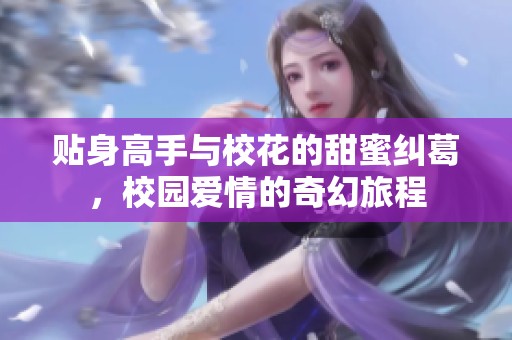 贴身高手与校花的甜蜜纠葛，校园爱情的奇幻旅程
