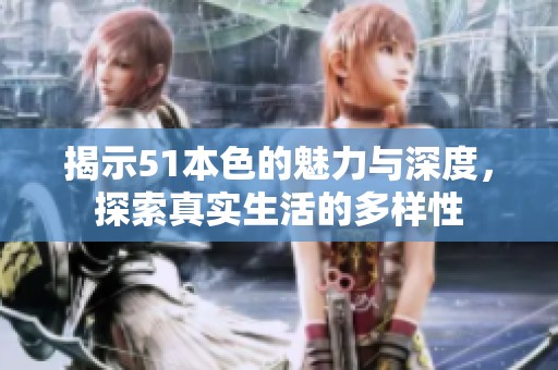 揭示51本色的魅力与深度，探索真实生活的多样性