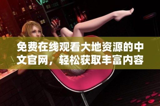 免费在线观看大地资源的中文官网，轻松获取丰富内容