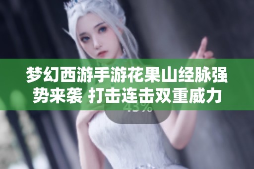 梦幻西游手游花果山经脉强势来袭 打击连击双重威力！