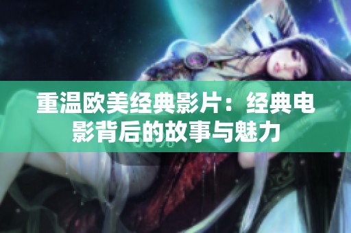 重温欧美经典影片：经典电影背后的故事与魅力