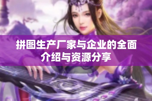 拼图生产厂家与企业的全面介绍与资源分享