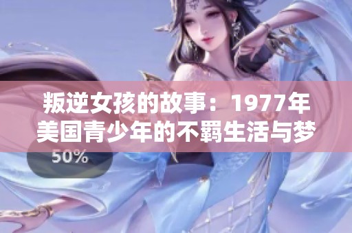 叛逆女孩的故事：1977年美国青少年的不羁生活与梦想