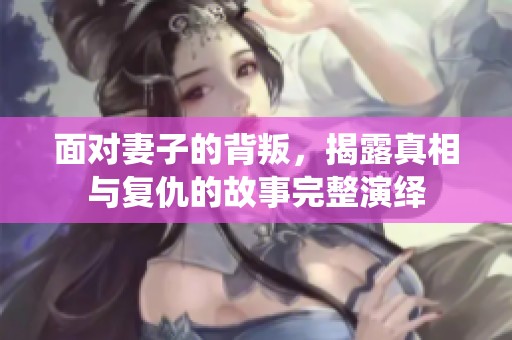 面对妻子的背叛，揭露真相与复仇的故事完整演绎
