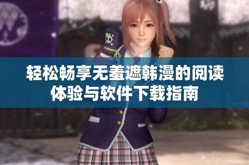 轻松畅享无羞遮韩漫的阅读体验与软件下载指南