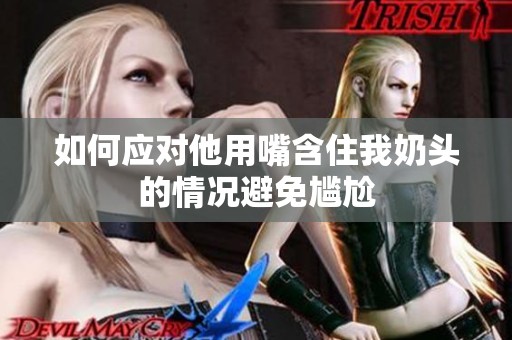 如何应对他用嘴含住我奶头的情况避免尴尬