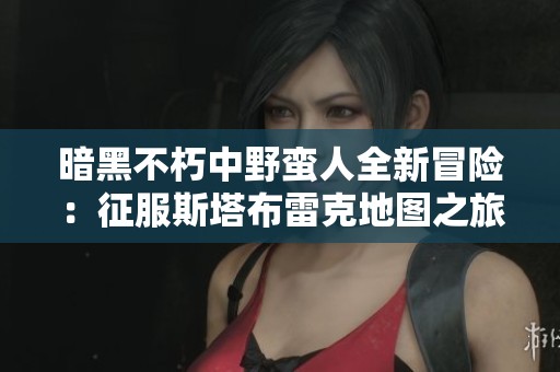 暗黑不朽中野蛮人全新冒险：征服斯塔布雷克地图之旅