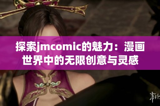 探索jmcomic的魅力：漫画世界中的无限创意与灵感