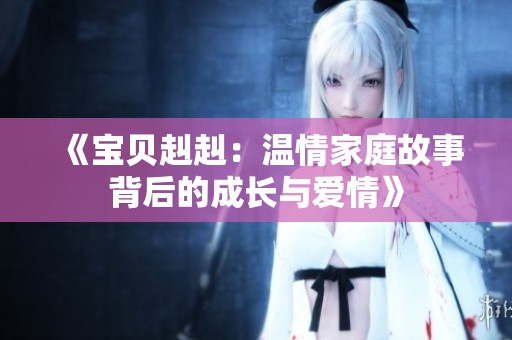 《宝贝赳赳：温情家庭故事背后的成长与爱情》