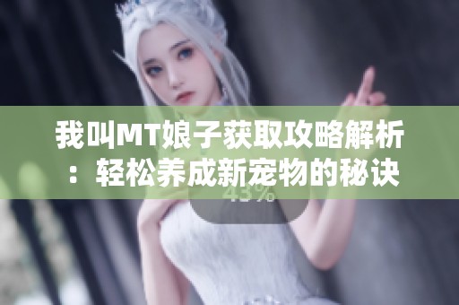 我叫MT娘子获取攻略解析：轻松养成新宠物的秘诀