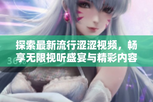 探索最新流行涩涩视频，畅享无限视听盛宴与精彩内容