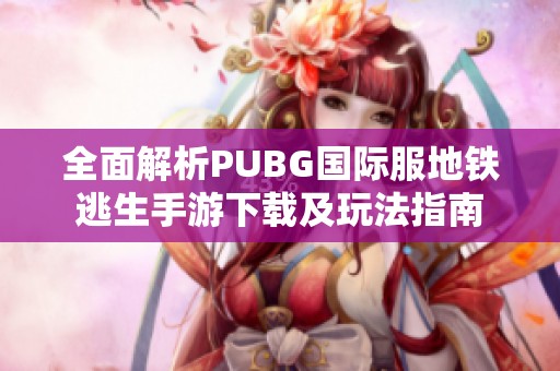 全面解析PUBG国际服地铁逃生手游下载及玩法指南