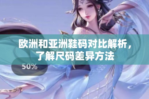 欧洲和亚洲鞋码对比解析，了解尺码差异方法