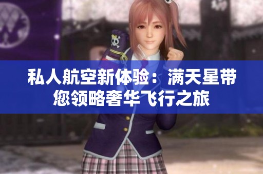 私人航空新体验：满天星带您领略奢华飞行之旅