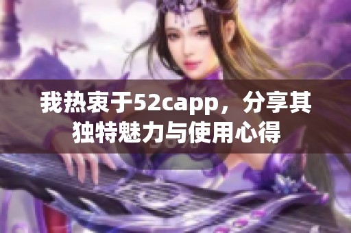 我热衷于52capp，分享其独特魅力与使用心得