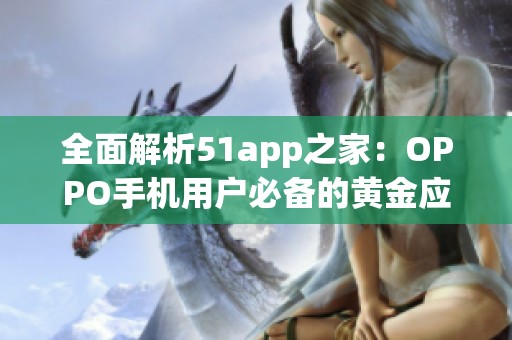 全面解析51app之家：OPPO手机用户必备的黄金应用推荐