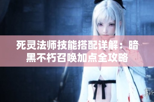 死灵法师技能搭配详解：暗黑不朽召唤加点全攻略