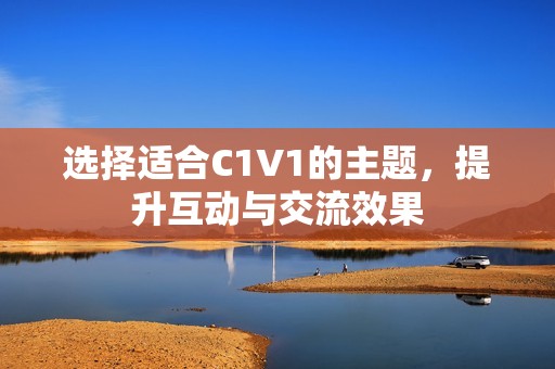 选择适合C1V1的主题，提升互动与交流效果