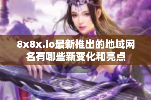 8x8x.io最新推出的地域网名有哪些新变化和亮点