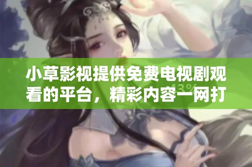 小草影视提供免费电视剧观看的平台，精彩内容一网打尽