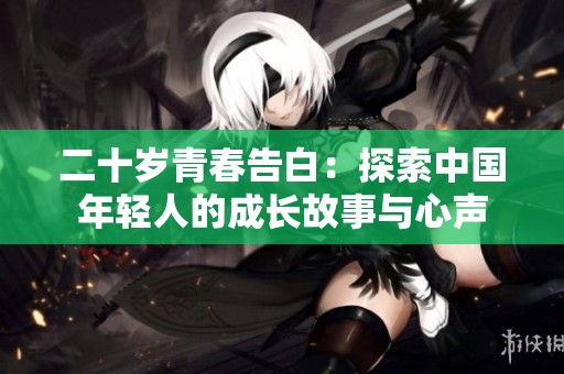 二十岁青春告白：探索中国年轻人的成长故事与心声