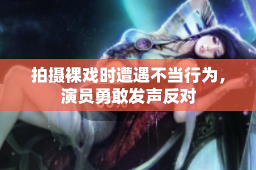 拍摄裸戏时遭遇不当行为，演员勇敢发声反对