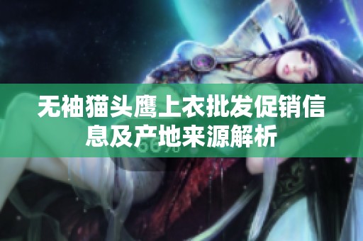 无袖猫头鹰上衣批发促销信息及产地来源解析