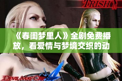 《春闺梦里人》全剧免费播放，看爱情与梦境交织的动人故事