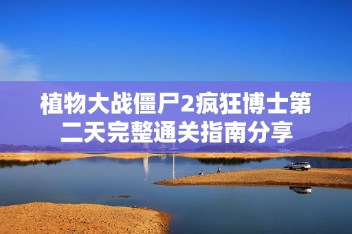 植物大战僵尸2疯狂博士第二天完整通关指南分享