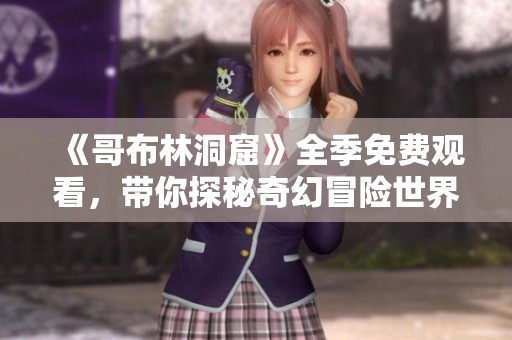 《哥布林洞窟》全季免费观看，带你探秘奇幻冒险世界