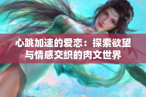 心跳加速的爱恋：探索欲望与情感交织的肉文世界