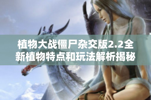 植物大战僵尸杂交版2.2全新植物特点和玩法解析揭秘