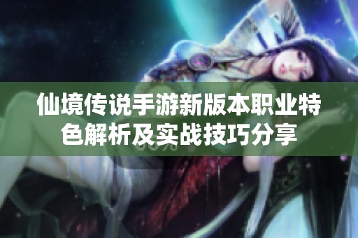 仙境传说手游新版本职业特色解析及实战技巧分享