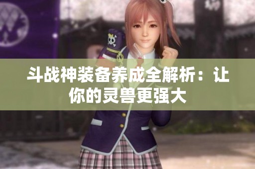 斗战神装备养成全解析：让你的灵兽更强大