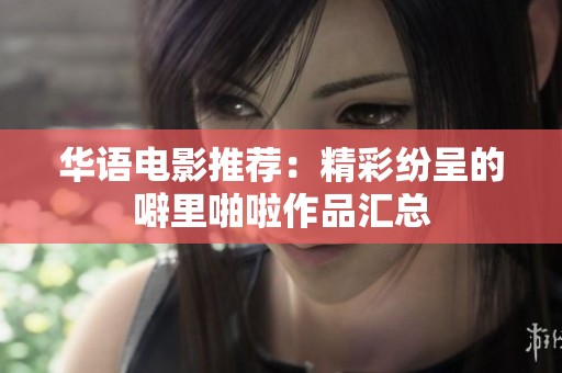 华语电影推荐：精彩纷呈的噼里啪啦作品汇总