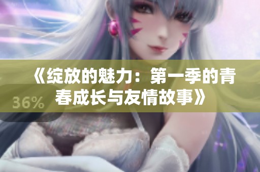 《绽放的魅力：第一季的青春成长与友情故事》