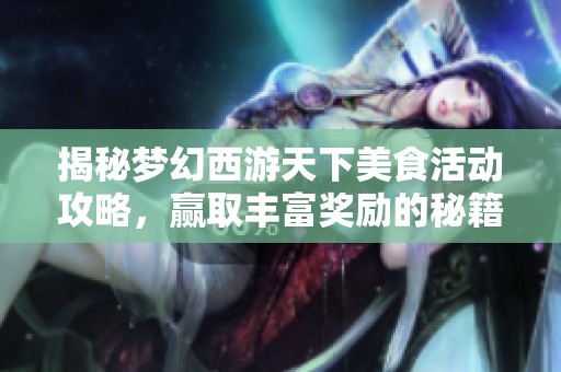 揭秘梦幻西游天下美食活动攻略，赢取丰富奖励的秘籍通关指南