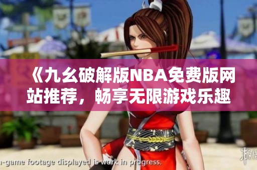 《九幺破解版NBA免费版网站推荐，畅享无限游戏乐趣》