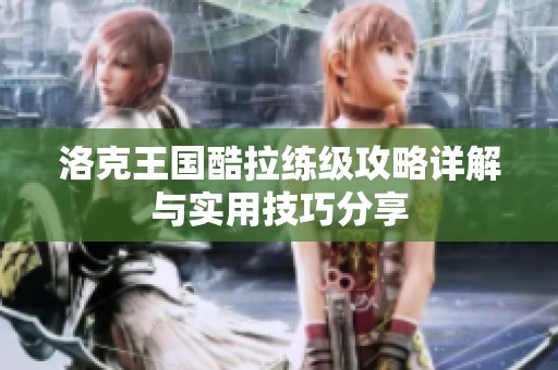 洛克王国酷拉练级攻略详解与实用技巧分享
