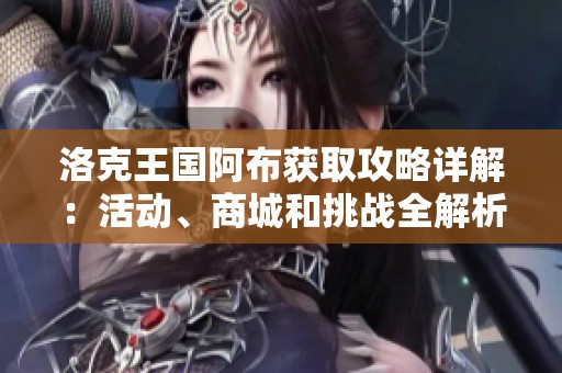 洛克王国阿布获取攻略详解：活动、商城和挑战全解析