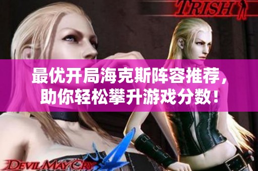 最优开局海克斯阵容推荐，助你轻松攀升游戏分数！