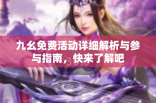 九幺免费活动详细解析与参与指南，快来了解吧