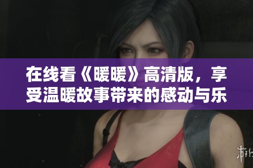 在线看《暖暖》高清版，享受温暖故事带来的感动与乐趣