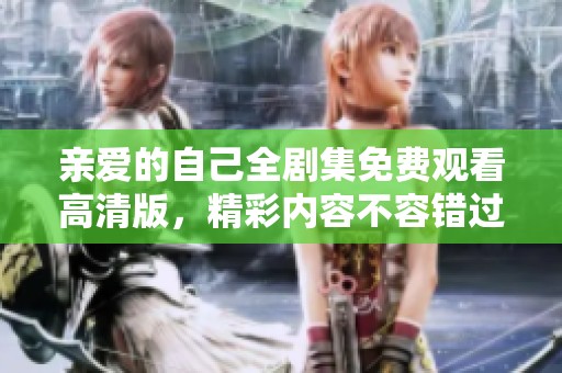 亲爱的自己全剧集免费观看高清版，精彩内容不容错过