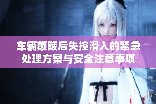 车辆颠簸后失控滑入的紧急处理方案与安全注意事项