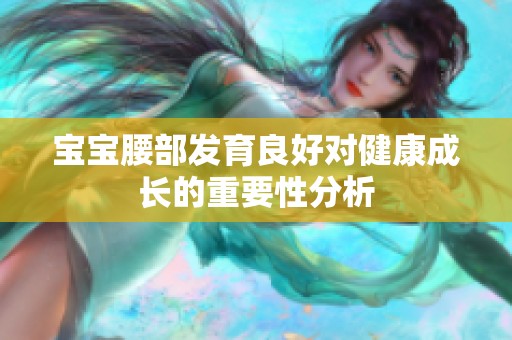宝宝腰部发育良好对健康成长的重要性分析