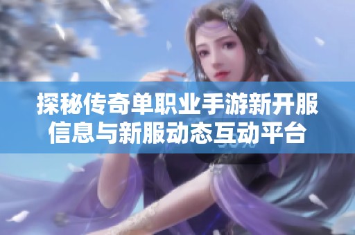 探秘传奇单职业手游新开服信息与新服动态互动平台