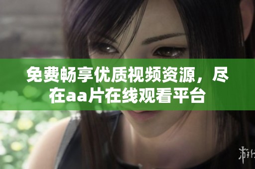 免费畅享优质视频资源，尽在aa片在线观看平台